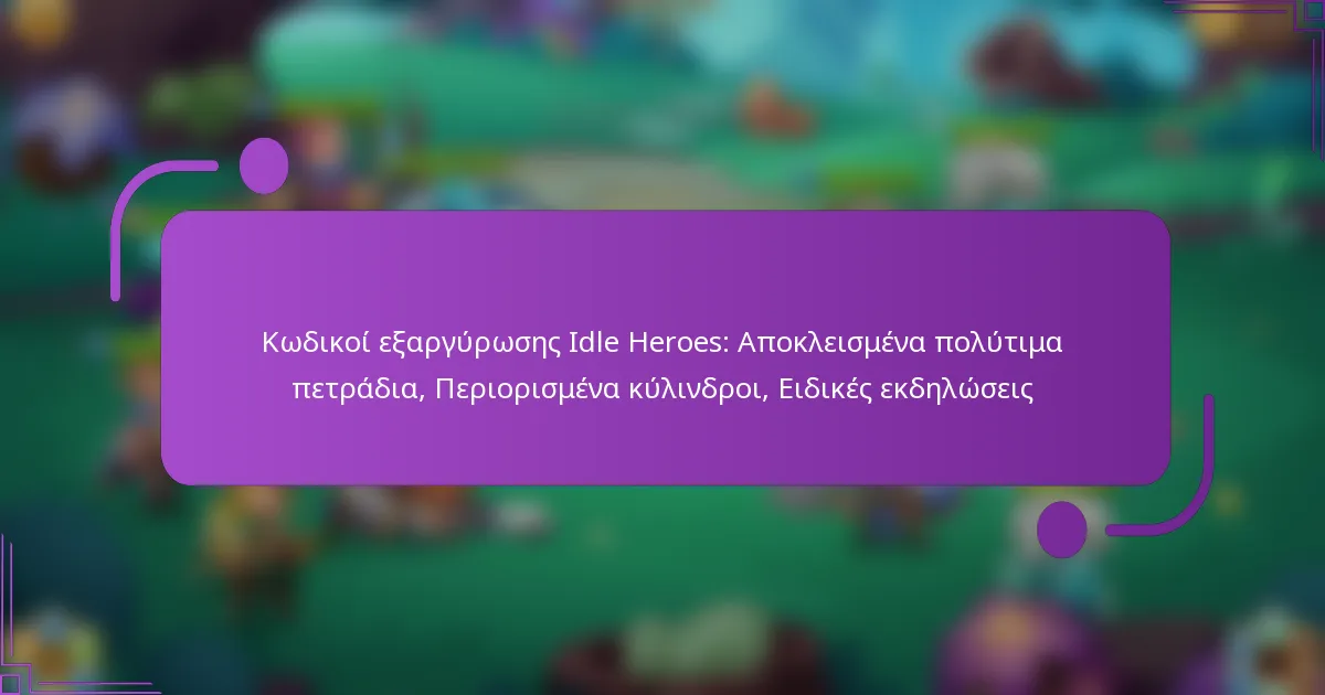 Κωδικοί εξαργύρωσης Idle Heroes: Αποκλεισμένα πολύτιμα πετράδια, Περιορισμένα κύλινδροι, Ειδικές εκδηλώσεις