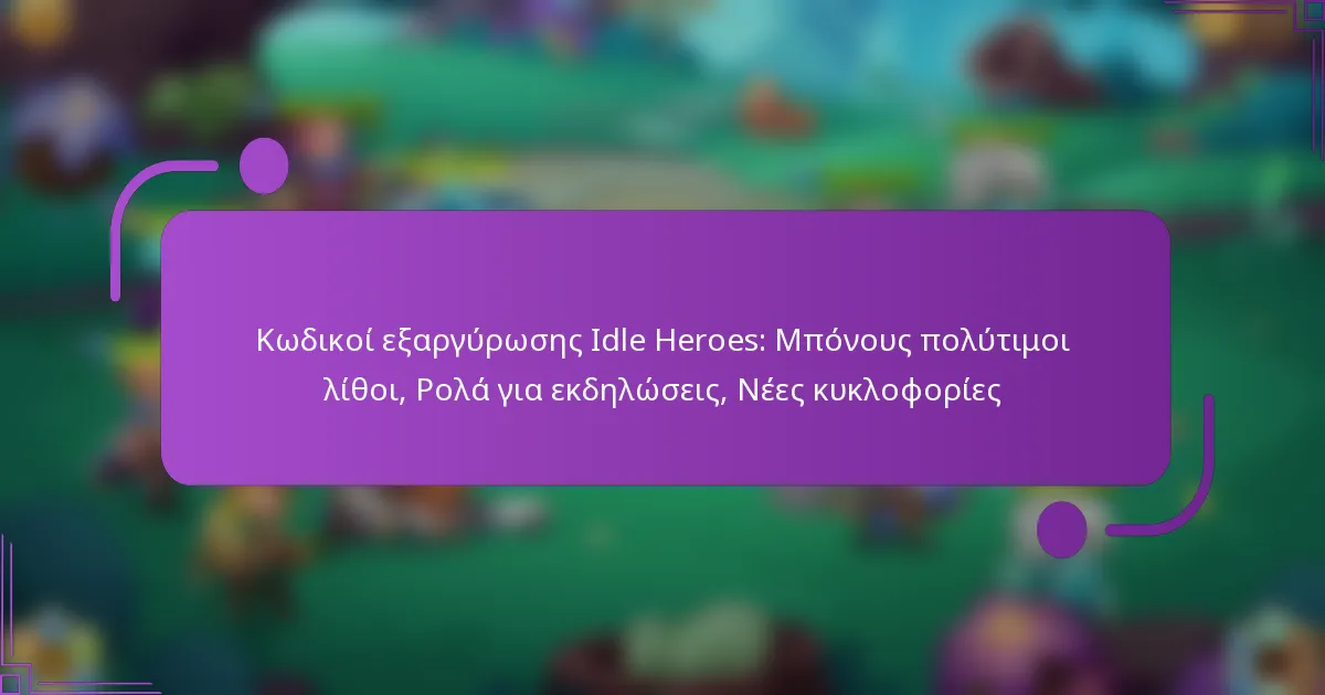 Κωδικοί εξαργύρωσης Idle Heroes: Μπόνους πολύτιμοι λίθοι, Ρολά για εκδηλώσεις, Νέες κυκλοφορίες