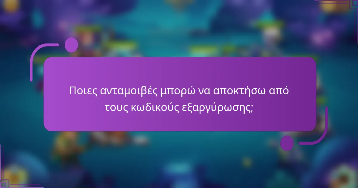 Ποιες ανταμοιβές μπορώ να αποκτήσω από τους κωδικούς εξαργύρωσης;