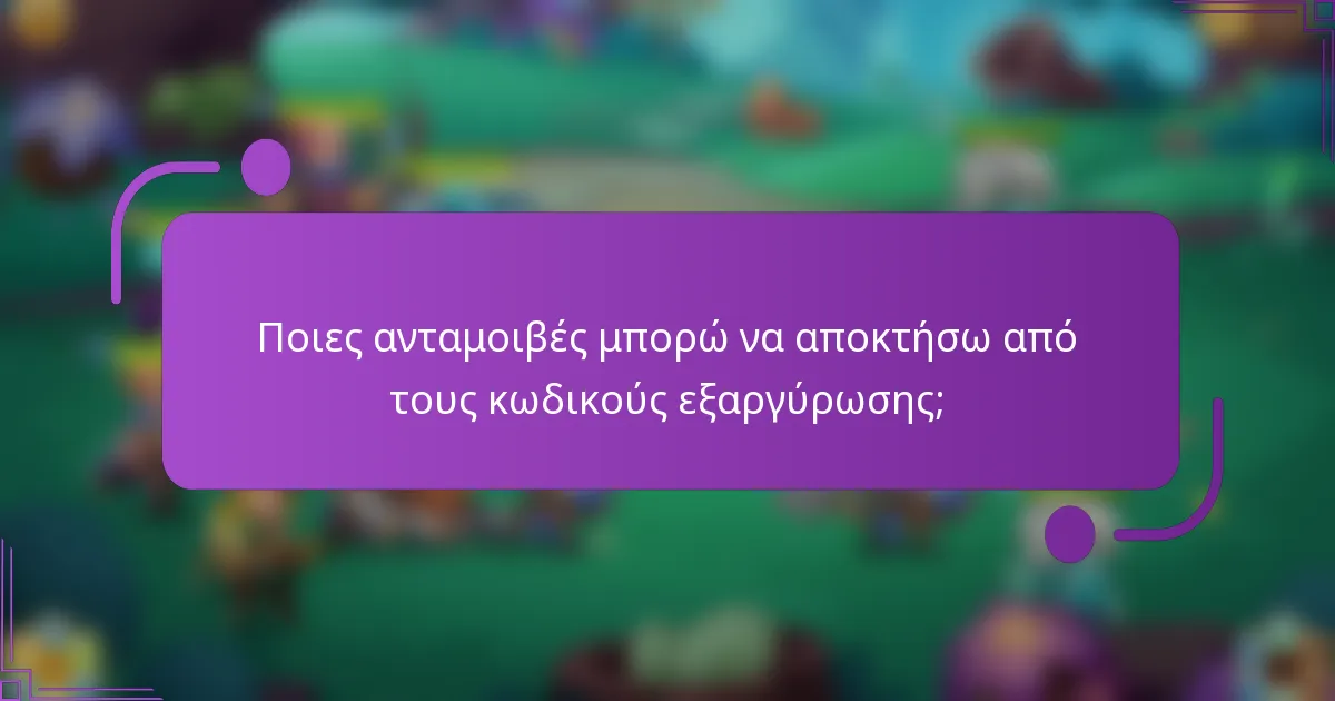 Ποιες ανταμοιβές μπορώ να αποκτήσω από τους κωδικούς εξαργύρωσης;