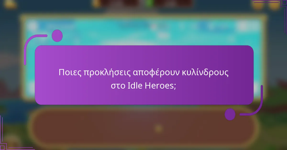 Ποιες προκλήσεις αποφέρουν κυλίνδρους στο Idle Heroes;