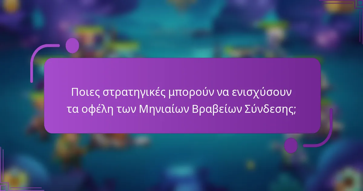 Ποιες στρατηγικές μπορούν να ενισχύσουν τα οφέλη των Μηνιαίων Βραβείων Σύνδεσης;