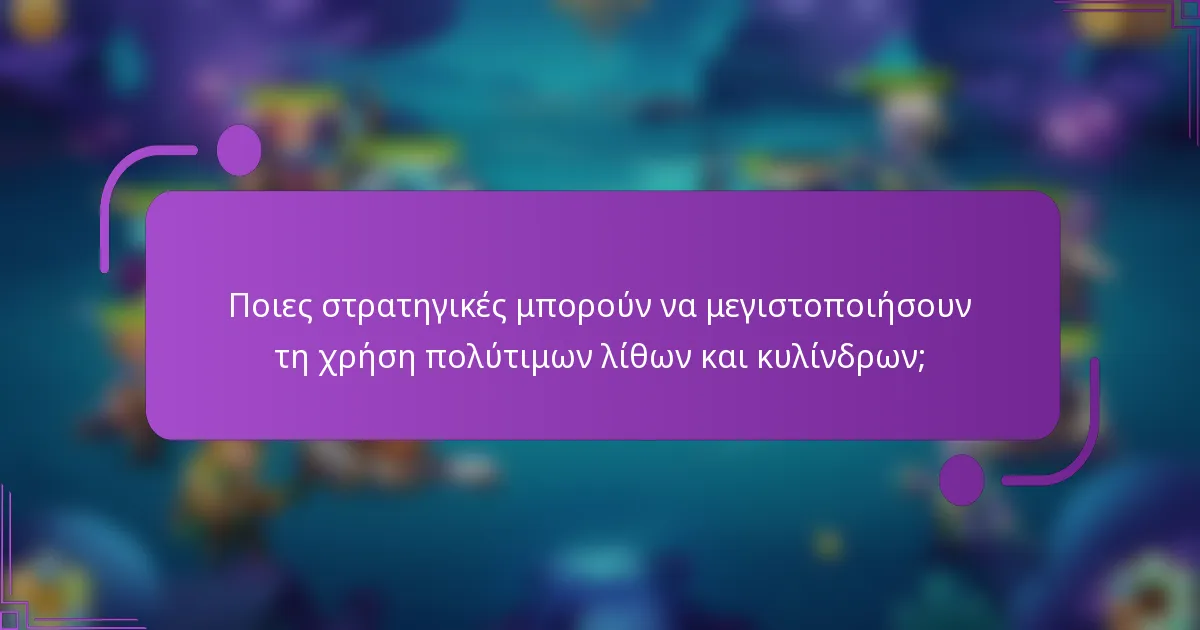 Ποιες στρατηγικές μπορούν να μεγιστοποιήσουν τη χρήση πολύτιμων λίθων και κυλίνδρων;