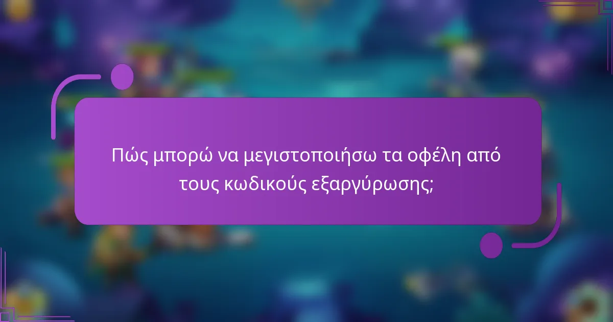 Πώς μπορώ να μεγιστοποιήσω τα οφέλη από τους κωδικούς εξαργύρωσης;